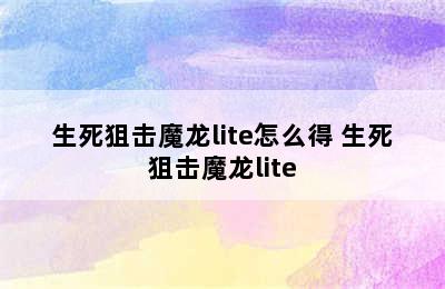 生死狙击魔龙lite怎么得 生死狙击魔龙lite